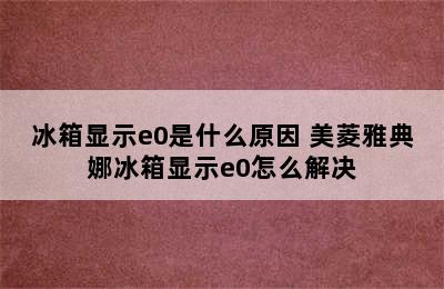 冰箱显示e0是什么原因 美菱雅典娜冰箱显示e0怎么解决